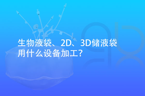 生物液袋、2D、3D儲(chǔ)液袋用什么設(shè)備加工？