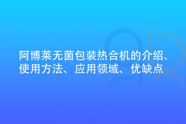 無(wú)菌包裝熱合機(jī)的介紹、使用方法、應(yīng)用領(lǐng)域、優(yōu)缺點(diǎn)