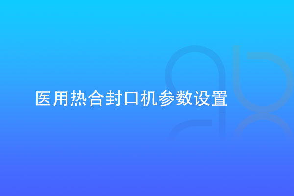 醫(yī)用熱合封口機(jī)參數(shù)設(shè)置